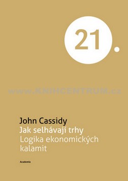John Cassidy: Jak selhávají trhy. Logika ekonomických kalamit John Cassidy: Jak selhávají trhy. Logika ekonomických kalamit