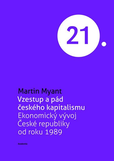 Martin Myant: Vzestup a pád českého kapitalismu Martin Myant: Vzestup a pád českého kapitalismu